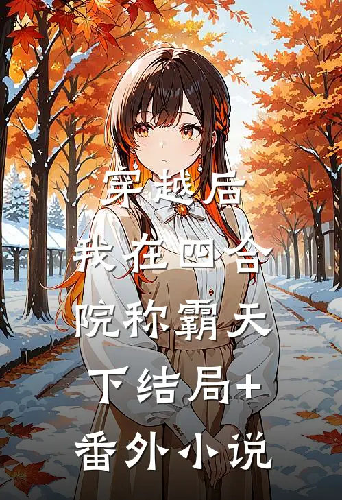 穿越后，我在四合院称霸天下结局+番外小说