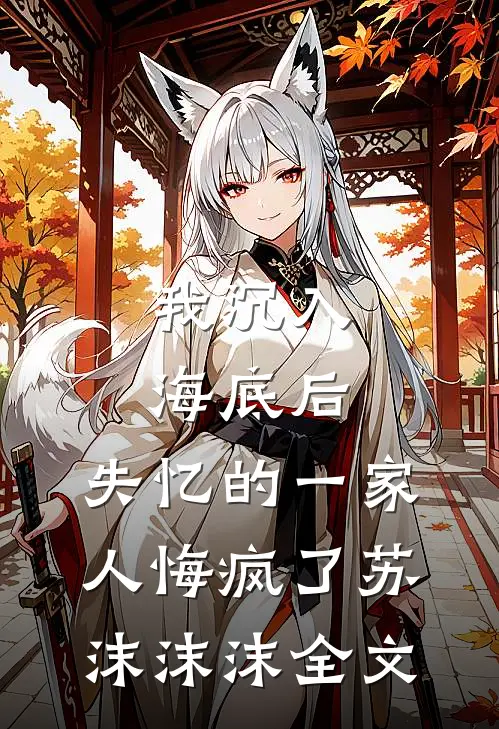 我沉入海底后，失忆的一家人悔疯了苏沫沫沫全文