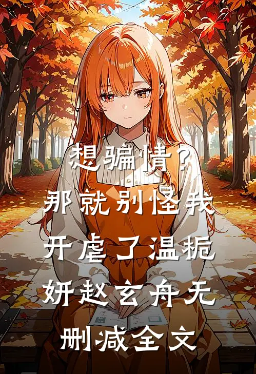 想骗情？那就别怪我开虐了温栀妍赵玄舟无删减全文