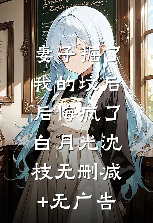 妻子掘了我的坟后，后悔疯了白月光沈枝无删减+无广告