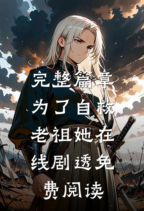 完整篇章为了自救,老祖她在线剧透免费阅读