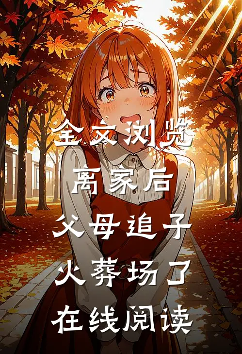 全文浏览离家后,父母追子火葬场了在线阅读