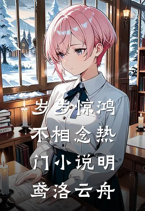 岁岁惊鸿不相念热门小说明鸢洛云舟