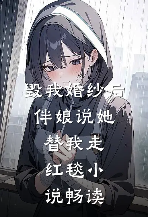 毁我婚纱后，伴娘说她替我走红毯小说畅读
