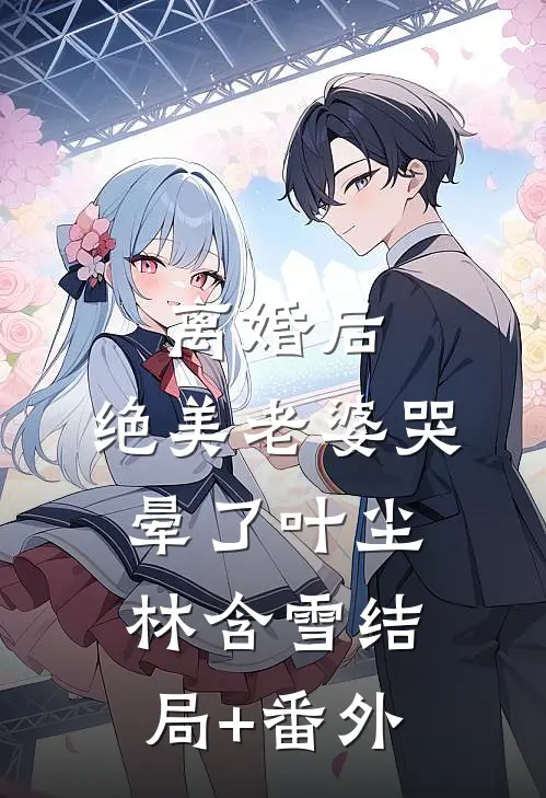 离婚后，绝美老婆哭晕了叶尘林含雪结局+番外