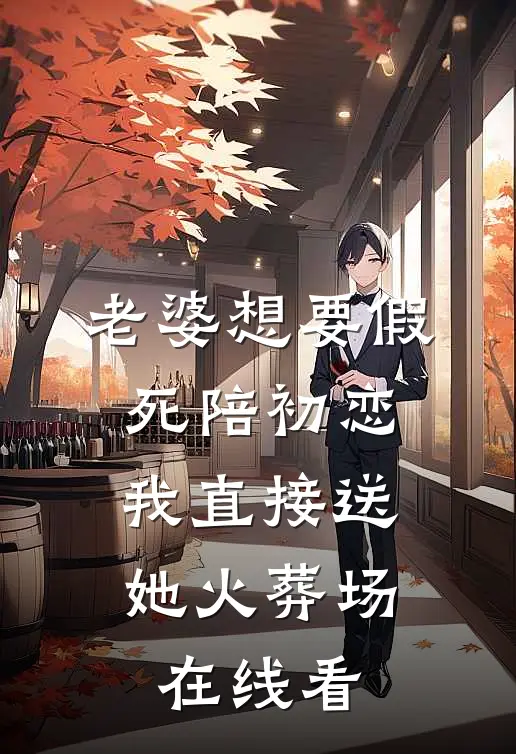 老婆想要假死陪初恋，我直接送她火葬场在线看