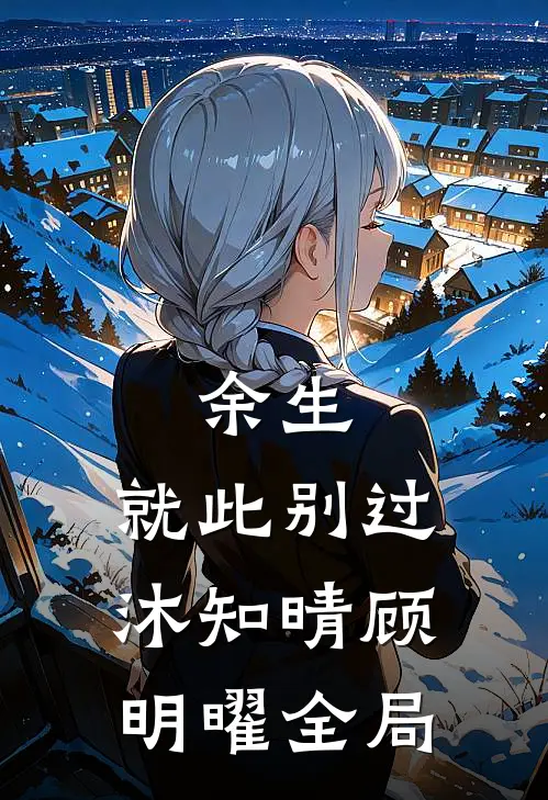 余生，就此别过沐知晴顾明曜全局