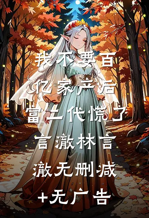 我不要百亿家产后，富二代慌了言澈林言澈无删减+无广告