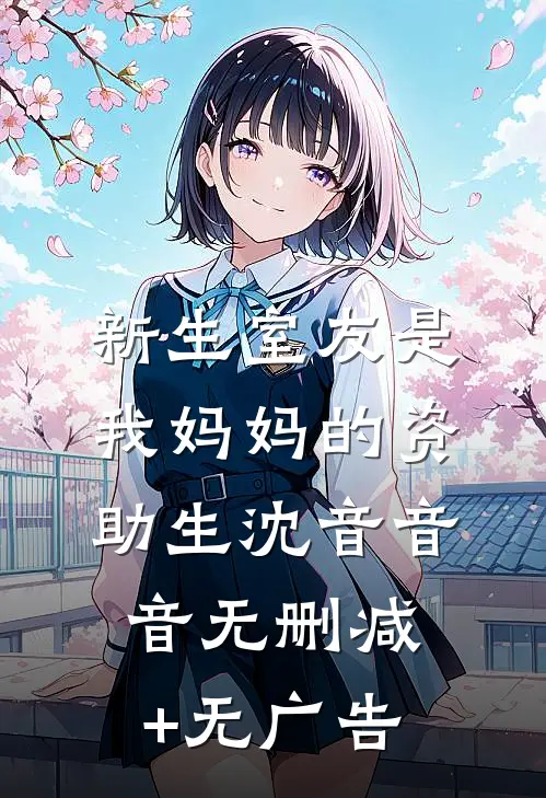 新生室友是我妈妈的资助生沈音音音无删减+无广告