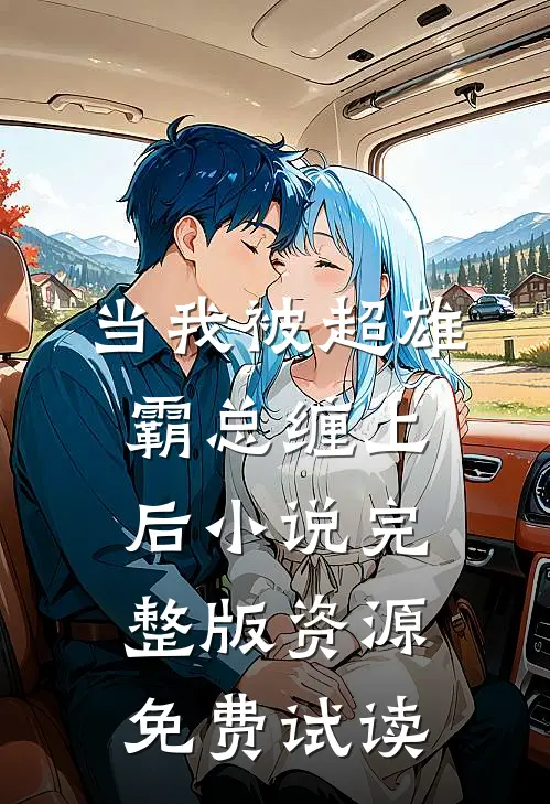 当我被超雄霸总缠上后小说完整版资源免费试读