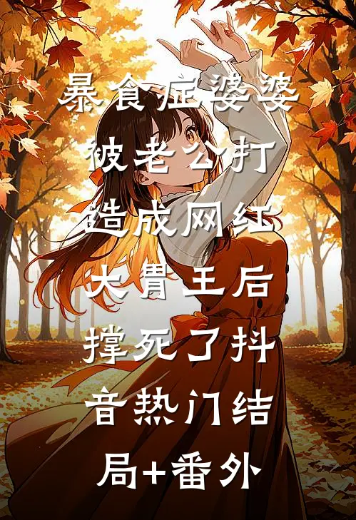 暴食症婆婆被老公打造成网红大胃王后，撑死了抖音热门结局+番外