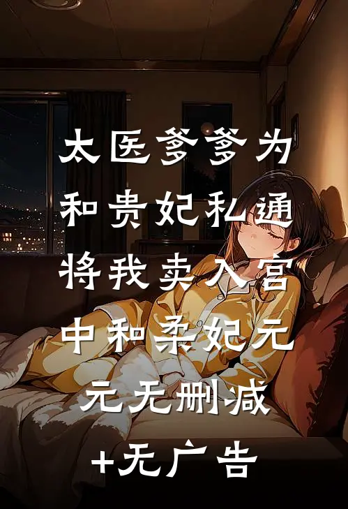 太医爹爹为和贵妃私通，将我卖入宫中和柔妃元元无删减+无广告