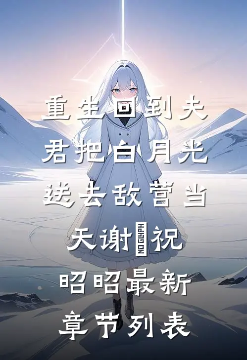 重生回到夫君把白月光送去敌营当天谢璟祝昭昭最新章节列表