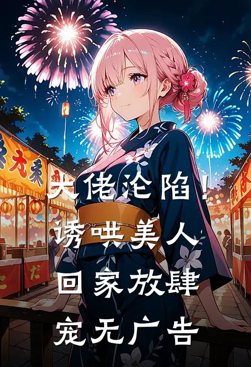 大佬沦陷！诱哄美人回家放肆宠无广告