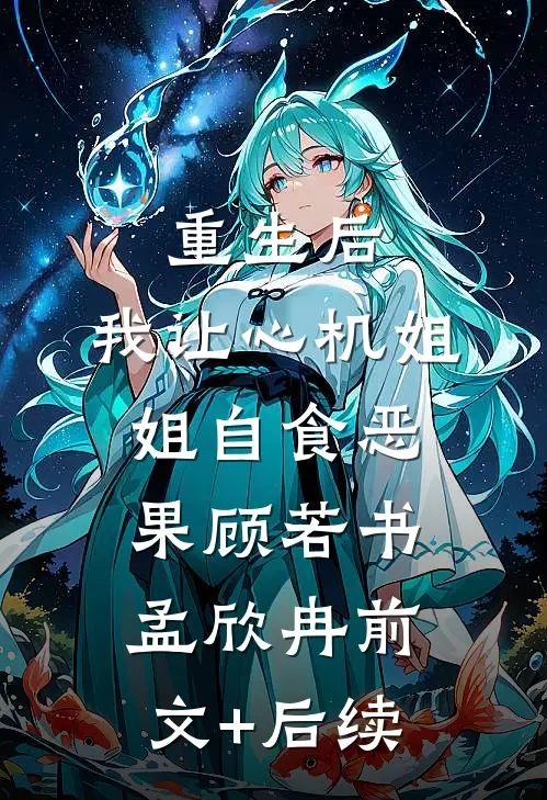 重生后，我让心机姐姐自食恶果顾若书孟欣冉前文+后续
