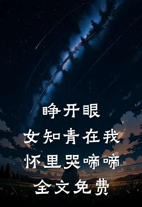 睁开眼，女知青在我怀里哭啼啼全文免费