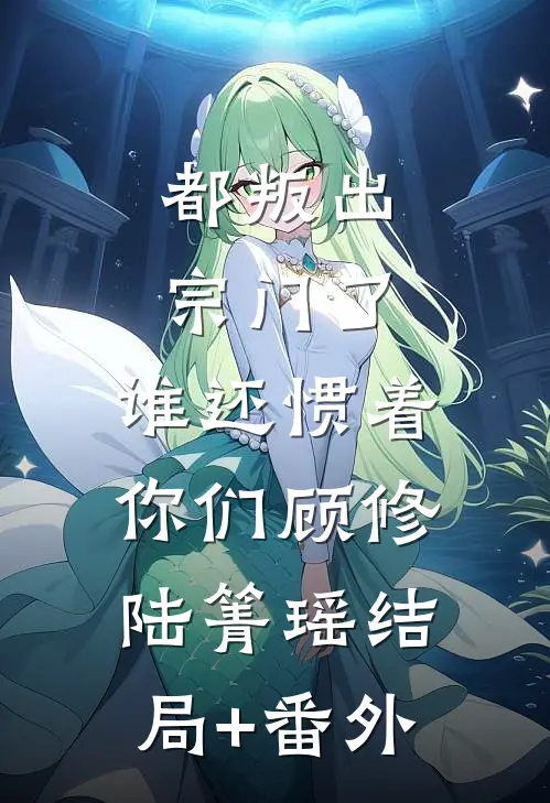 都叛出宗门了，谁还惯着你们顾修陆箐瑶结局+番外