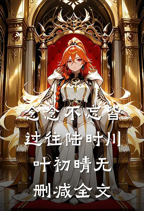 念念不忘皆过往陆时川叶初晴无删减全文