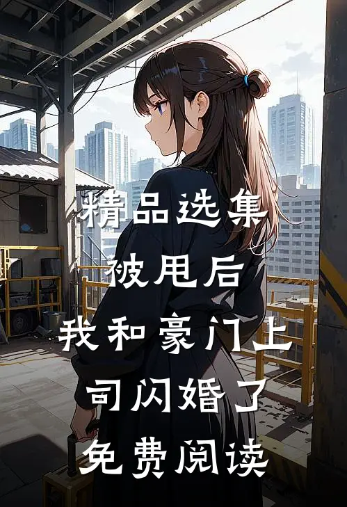 精品选集被甩后,我和豪门上司闪婚了免费阅读