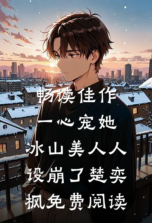 畅读佳作一心宠她,冰山美人人设崩了楚奕枫免费阅读