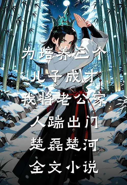 为培养三个儿子成才，我将老公家人踹出门楚磊楚河全文小说