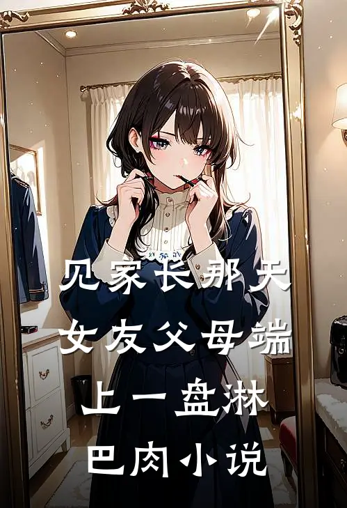 见家长那天，女友父母端上一盘淋巴肉小说