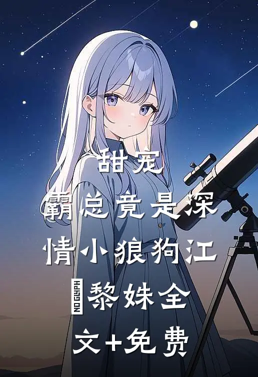 甜宠：霸总竟是深情小狼狗江彧黎姝全文+免费