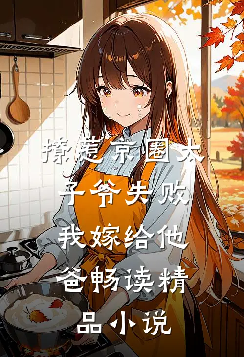 撩惹京圈太子爷失败，我嫁给他爸畅读精品小说