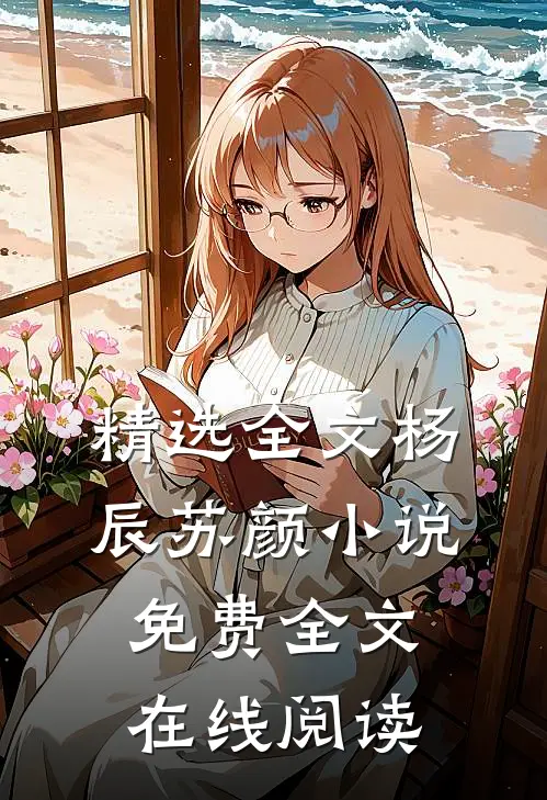 精选全文杨辰苏颜小说免费全文在线阅读