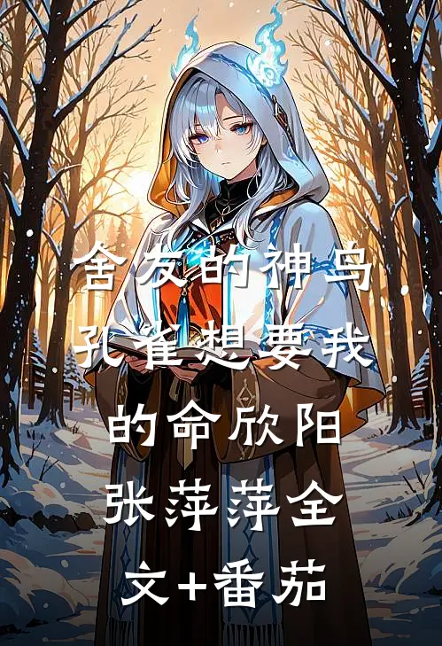 舍友的神鸟孔雀想要我的命欣阳张萍萍全文+番茄