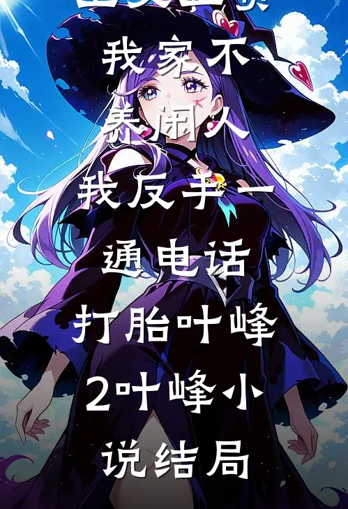 公婆让我上交工资：我家不养闲人，我反手一通电话：打胎叶峰2叶峰小说结局