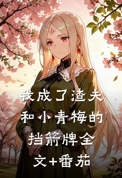 我成了渣夫和小青梅的挡箭牌全文+番茄