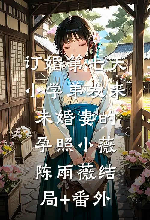 订婚第七天，小学弟发来未婚妻的孕照小薇陈雨薇结局+番外