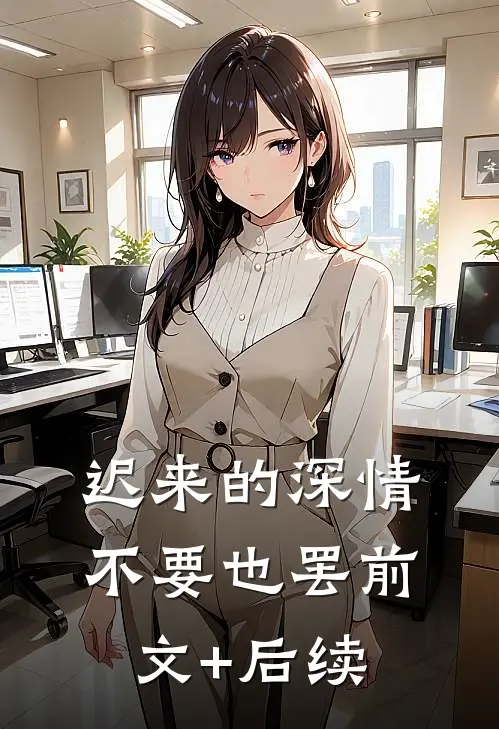 迟来的深情，不要也罢前文+后续