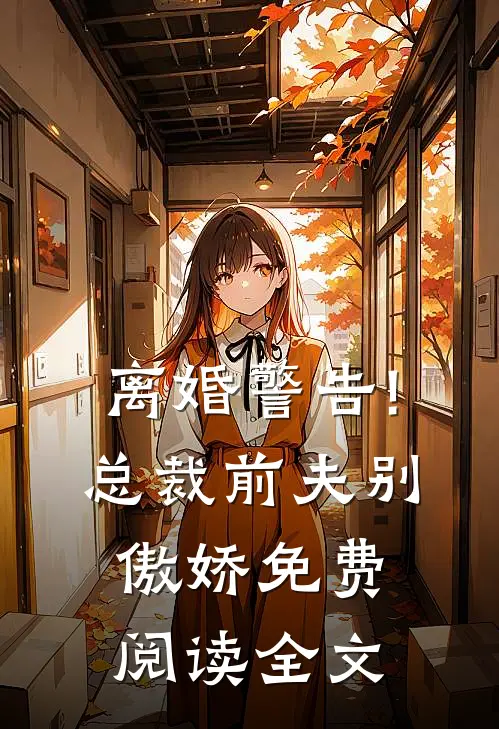 离婚警告!总裁前夫别傲娇免费阅读全文