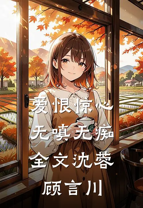 爱恨惊心，无嗔无痴全文沈蓉顾言川