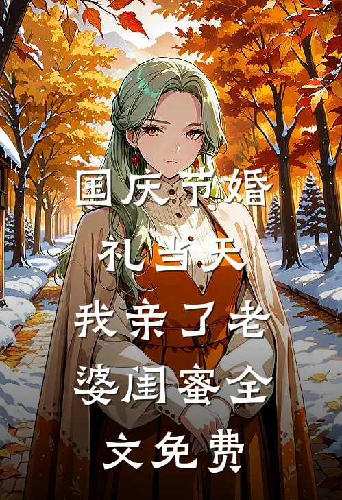 国庆节婚礼当天，我亲了老婆闺蜜全文免费