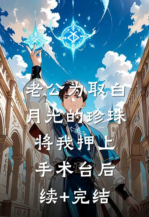 老公为取白月光的珍珠将我押上手术台后续+完结