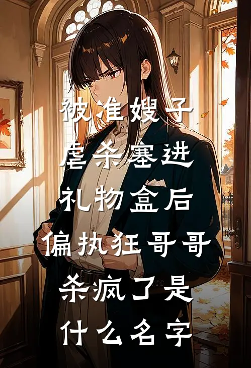 被准嫂子虐杀塞进礼物盒后，偏执狂哥哥杀疯了是什么名字