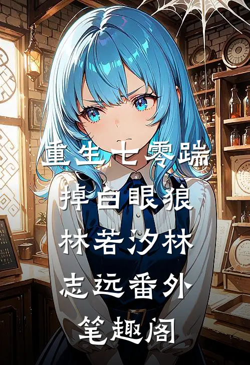 重生七零踹掉白眼狼：林若汐林志远番外笔趣阁