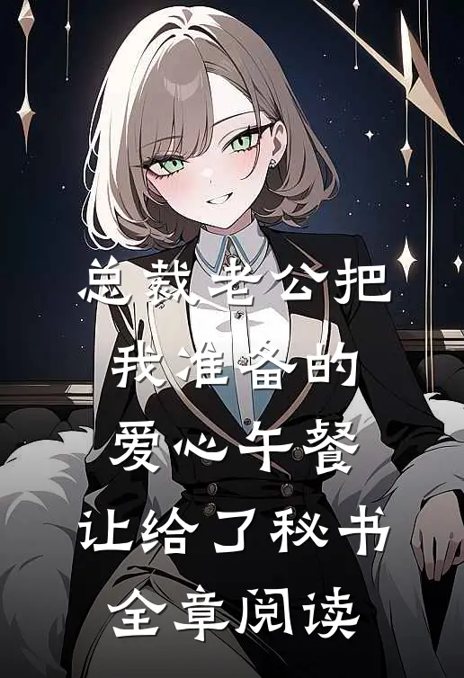 总裁老公把我准备的爱心午餐，让给了秘书全章阅读