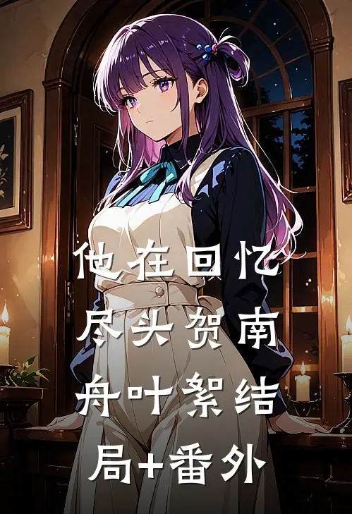 他在回忆尽头贺南舟叶絮结局+番外