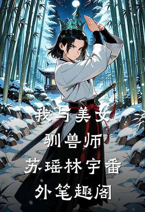 我与美女驯兽师：苏瑶林宇番外笔趣阁