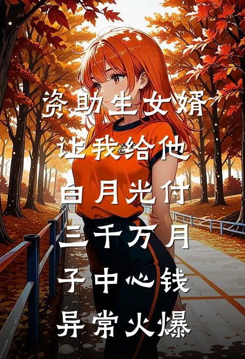 资助生女婿让我给他白月光付三千万月子中心钱异常火爆