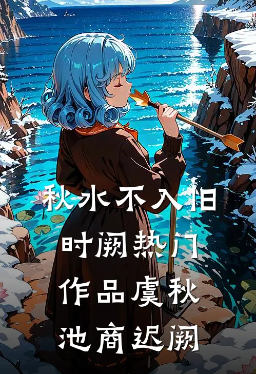 秋水不入旧时阙热门作品虞秋池商迟阙