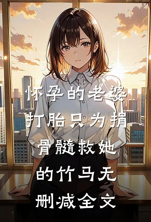怀孕的老婆打胎只为捐骨髓救她的竹马无删减全文