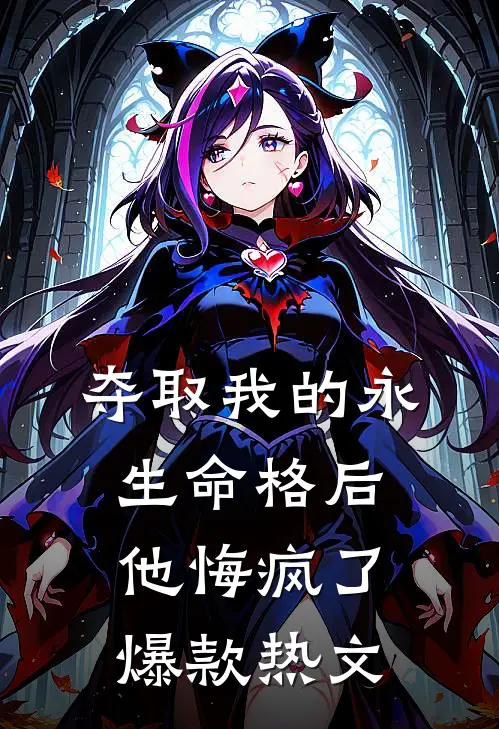 夺取我的永生命格后，他悔疯了爆款热文