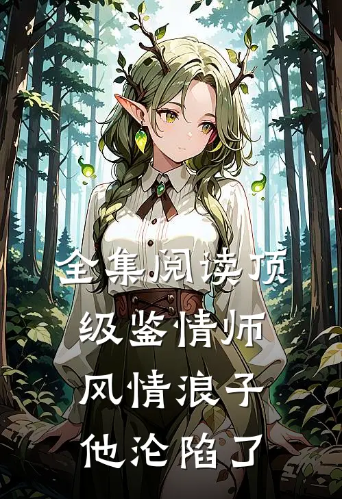 全集阅读顶级鉴情师：风情浪子他沦陷了