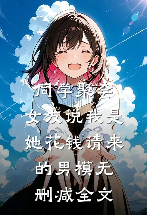 同学聚会，女友说我是她花钱请来的男模无删减全文