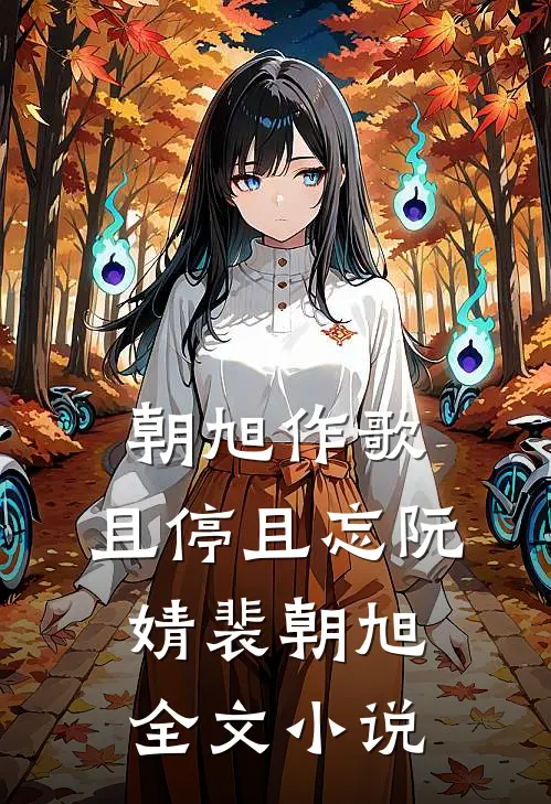 朝旭作歌，且停且忘阮婧裴朝旭全文小说